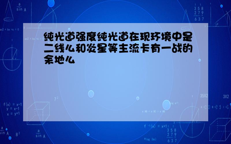 纯光道强度纯光道在现环境中是二线么和炎星等主流卡有一战的余地么