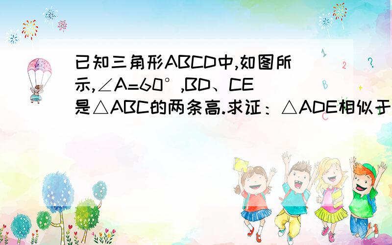 已知三角形ABCD中,如图所示,∠A=60°,BD、CE是△ABC的两条高.求证：△ADE相似于△ABC