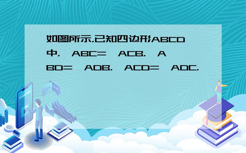 如图所示，已知四边形ABCD中，∠ABC=∠ACB，∠ABD=∠ADB，∠ACD=∠ADC，