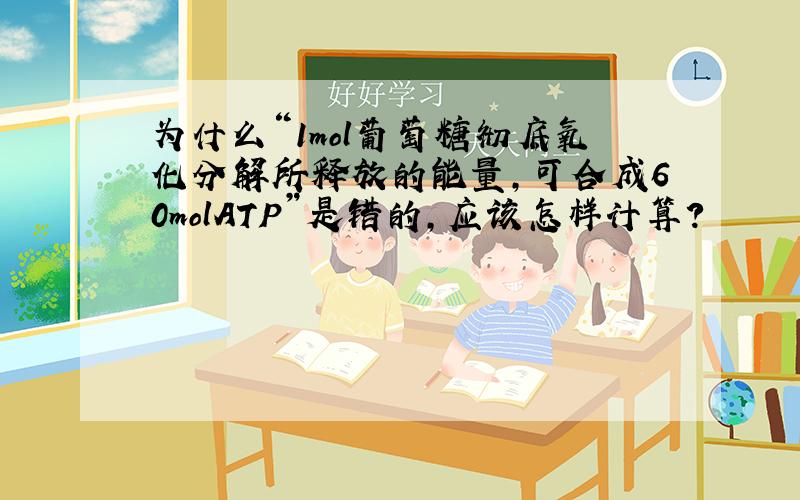 为什么“1mol葡萄糖彻底氧化分解所释放的能量,可合成60molATP”是错的,应该怎样计算?