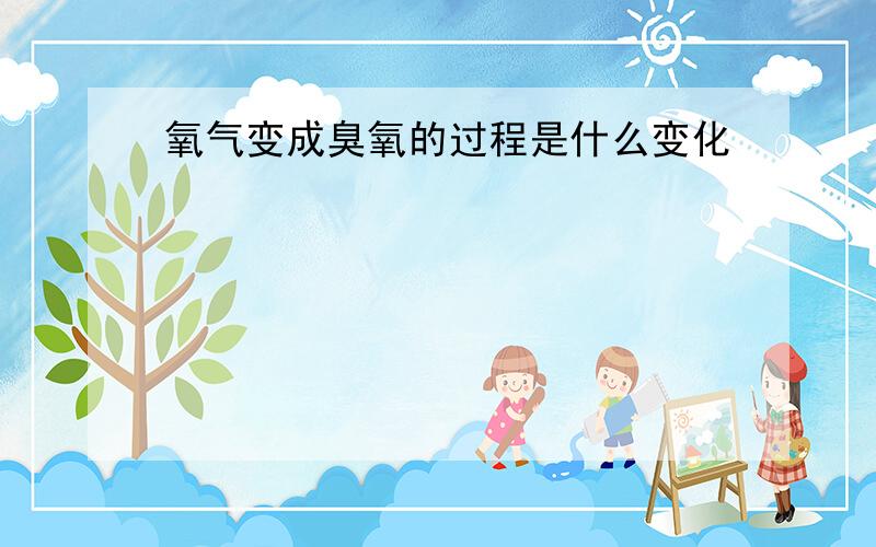 氧气变成臭氧的过程是什么变化