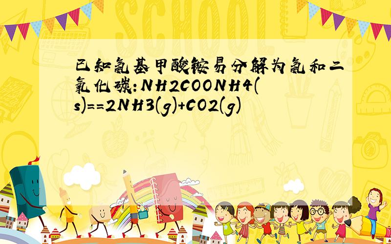 已知氨基甲酸铵易分解为氨和二氧化碳:NH2COONH4(s)==2NH3(g)+CO2(g)