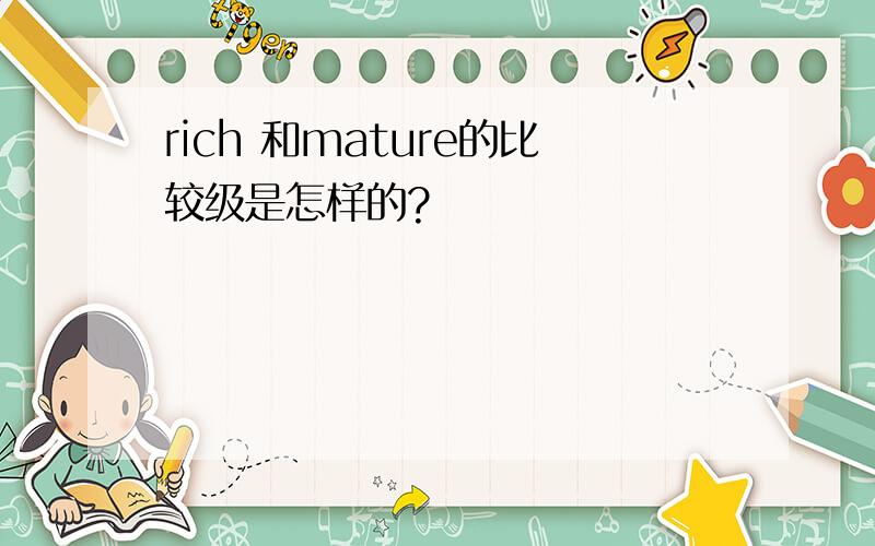 rich 和mature的比较级是怎样的?