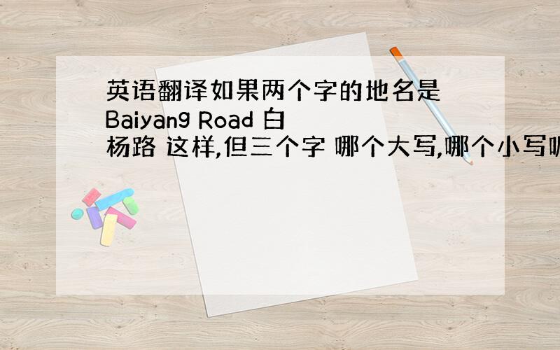 英语翻译如果两个字的地名是 Baiyang Road 白杨路 这样,但三个字 哪个大写,哪个小写呢,比如：水星桥