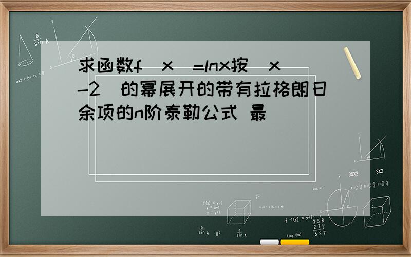 求函数f（x）=lnx按（x-2）的幂展开的带有拉格朗日余项的n阶泰勒公式 最