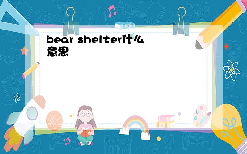 bear shelter什么意思