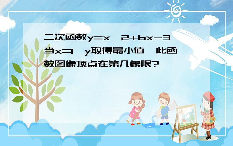 二次函数y=x^2+bx-3当x=1,y取得最小值,此函数图像顶点在第几象限?