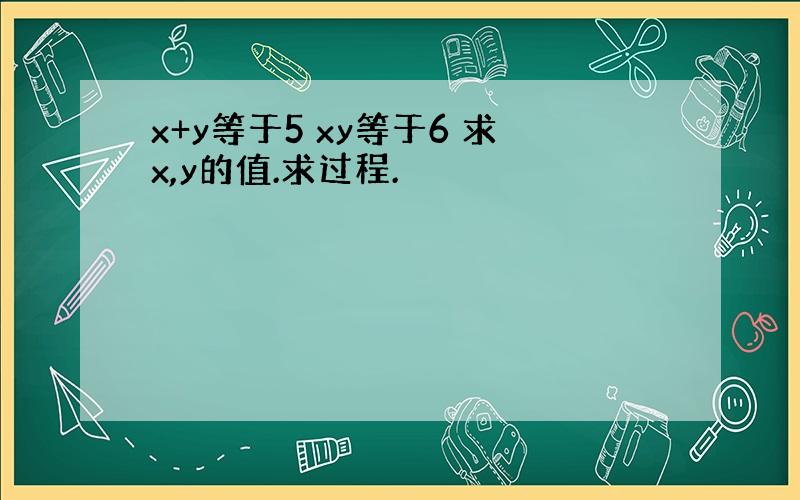 x+y等于5 xy等于6 求x,y的值.求过程.