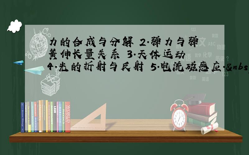 力的合成与分解 2．弹力与弹簧伸长量关系 3.天体运动 4.光的折射与反射 5.电流磁感应.   