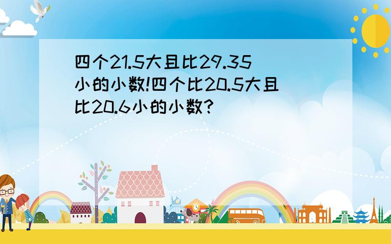 四个21.5大且比29.35小的小数!四个比20.5大且比20.6小的小数?