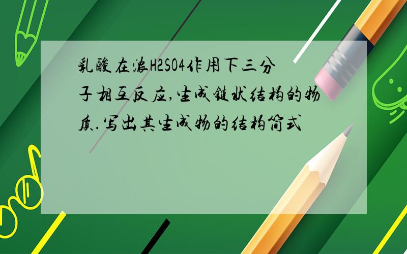 乳酸在浓H2SO4作用下三分子相互反应,生成链状结构的物质.写出其生成物的结构简式