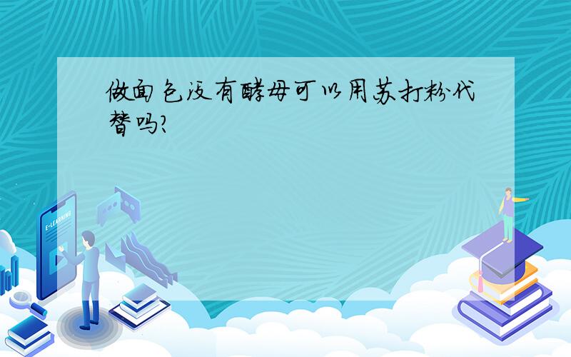 做面包没有酵母可以用苏打粉代替吗?