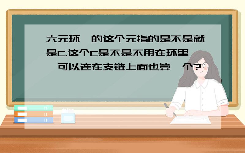 六元环酯的这个元指的是不是就是C.这个C是不是不用在环里,可以连在支链上面也算一个?