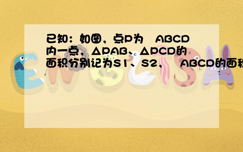 已知：如图，点P为▱ABCD内一点，△PAB、△PCD的面积分别记为S1、S2，▱ABCD的面积记为S，试探究S1+S2