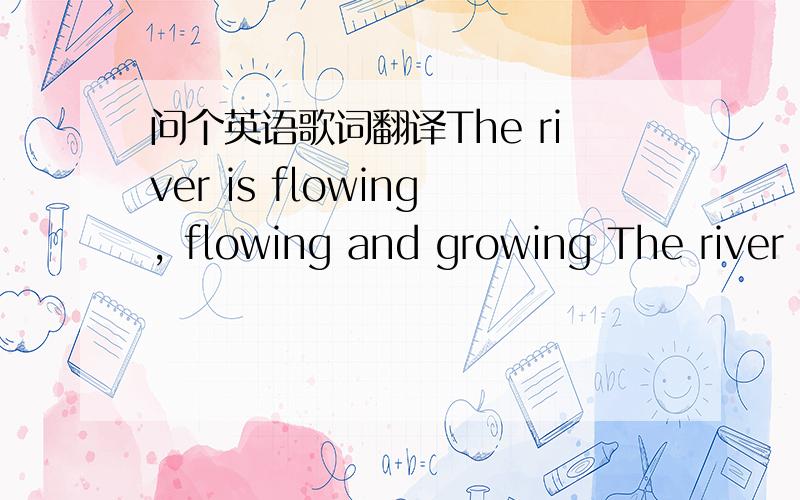 问个英语歌词翻译The river is flowing, flowing and growing The river