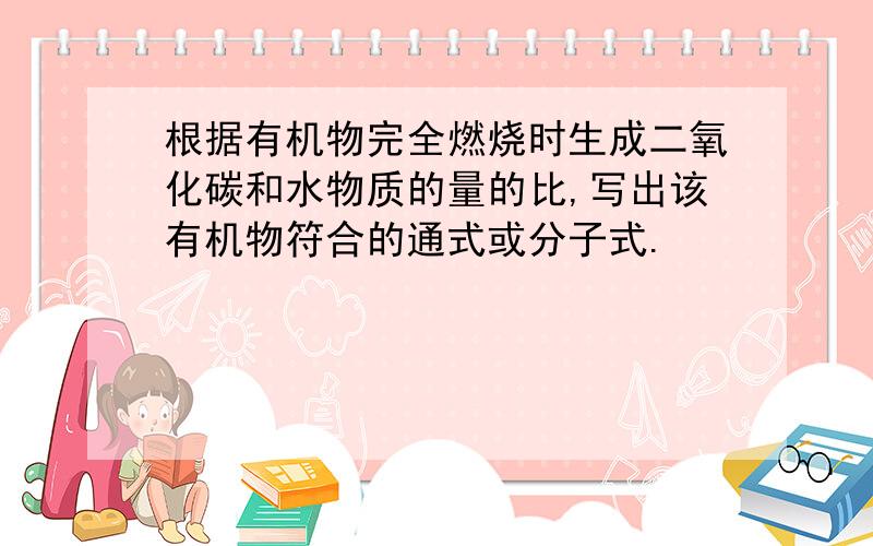 根据有机物完全燃烧时生成二氧化碳和水物质的量的比,写出该有机物符合的通式或分子式.