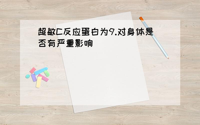 超敏C反应蛋白为9.对身体是否有严重影响