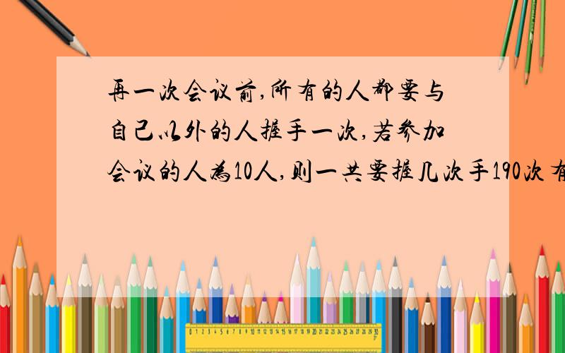 再一次会议前,所有的人都要与自己以外的人握手一次,若参加会议的人为10人,则一共要握几次手190次有几人