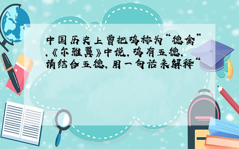 中国历史上曾把鸡称为“德禽”,《尔雅翼》中说,鸡有五德,请结合五德,用一句话来解释“