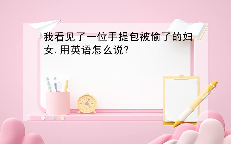 我看见了一位手提包被偷了的妇女.用英语怎么说?