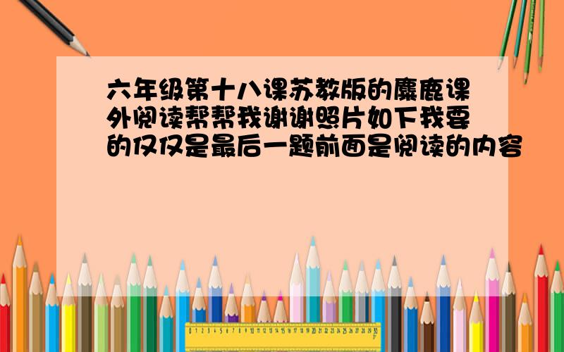 六年级第十八课苏教版的麋鹿课外阅读帮帮我谢谢照片如下我要的仅仅是最后一题前面是阅读的内容