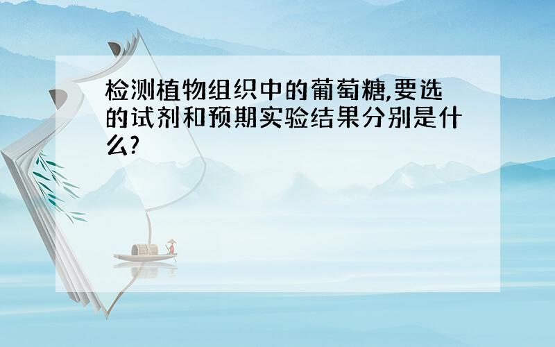 检测植物组织中的葡萄糖,要选的试剂和预期实验结果分别是什么?