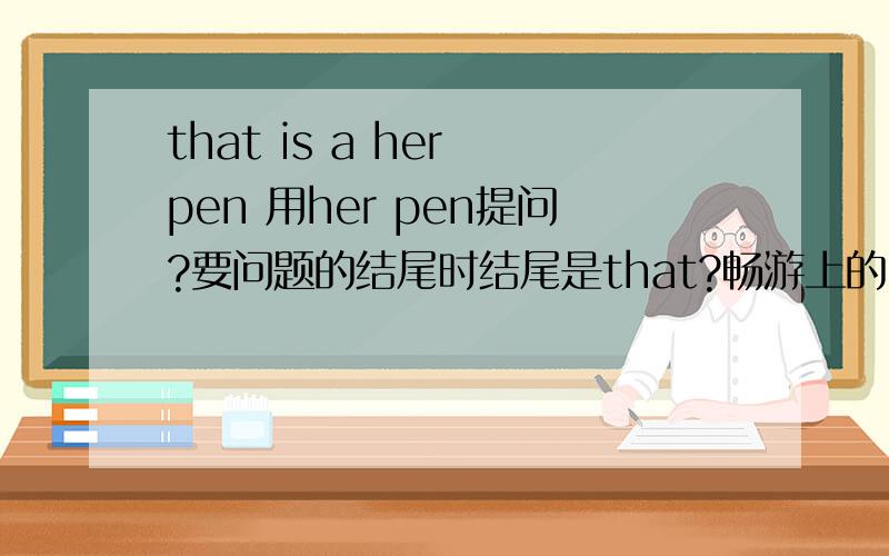 that is a her pen 用her pen提问?要问题的结尾时结尾是that?畅游上的