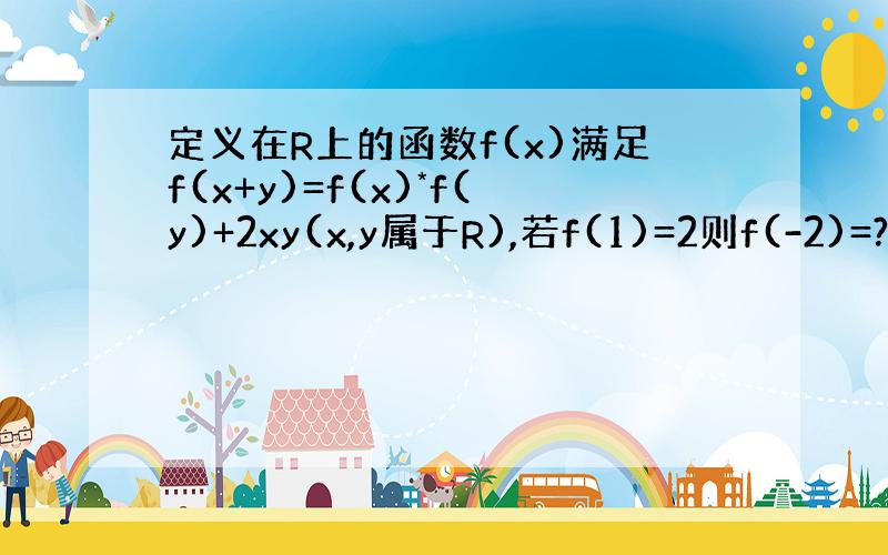 定义在R上的函数f(x)满足f(x+y)=f(x)*f(y)+2xy(x,y属于R),若f(1)=2则f(-2)=?