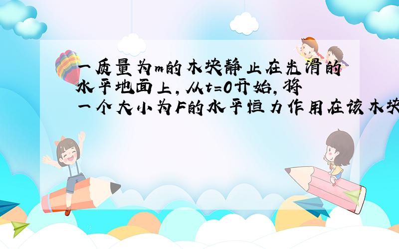 一质量为m的木块静止在光滑的水平地面上,从t=0开始,将一个大小为F的水平恒力作用在该木块上,在t=t1时刻力F的功率是