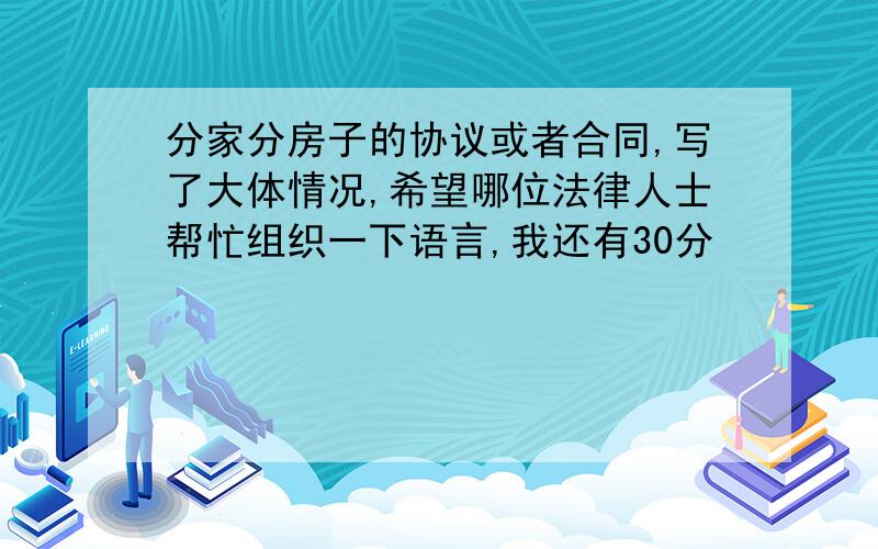 分家分房子的协议或者合同,写了大体情况,希望哪位法律人士帮忙组织一下语言,我还有30分