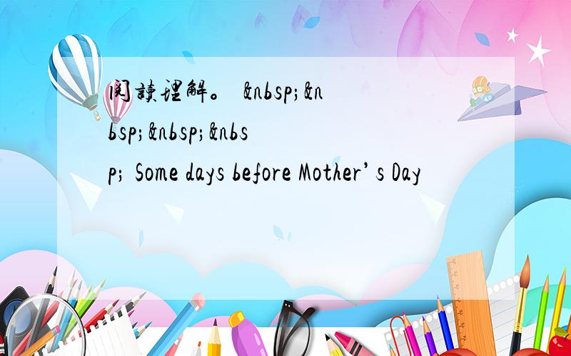 阅读理解。      Some days before Mother’s Day