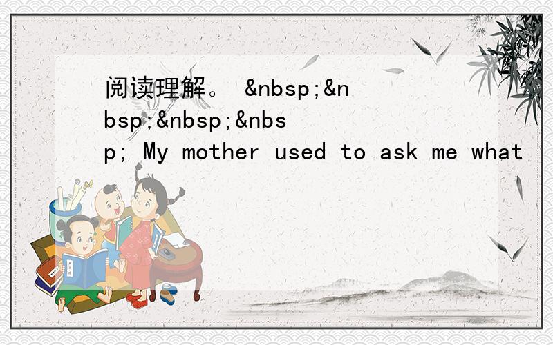 阅读理解。      My mother used to ask me what