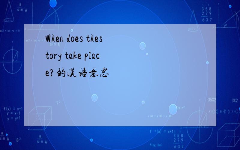 When does thestory take place?的汉语意思