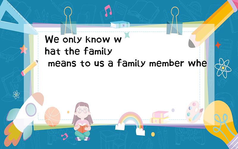 We only know what the family means to us a family member whe