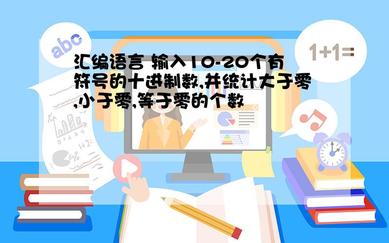 汇编语言 输入10-20个有符号的十进制数,并统计大于零,小于零,等于零的个数