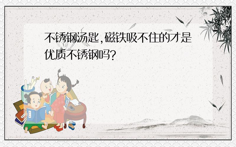 不锈钢汤匙,磁铁吸不住的才是优质不锈钢吗?