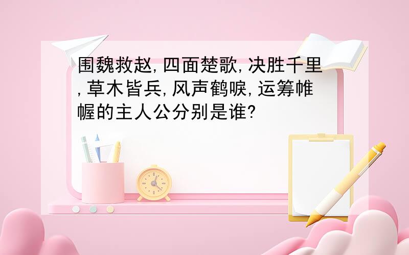 围魏救赵,四面楚歌,决胜千里,草木皆兵,风声鹤唳,运筹帷幄的主人公分别是谁?