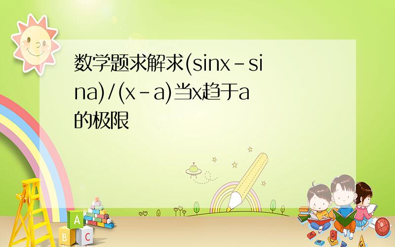 数学题求解求(sinx-sina)/(x-a)当x趋于a的极限