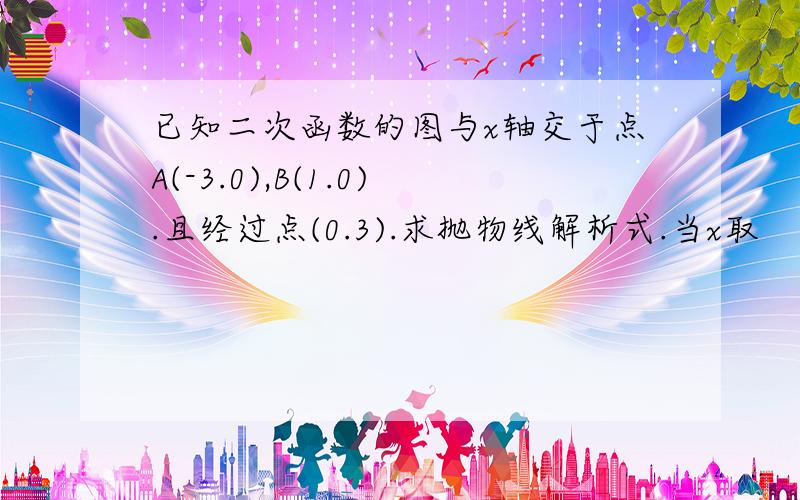 已知二次函数的图与x轴交于点A(-3.0),B(1.0).且经过点(0.3).求抛物线解析式.当x取