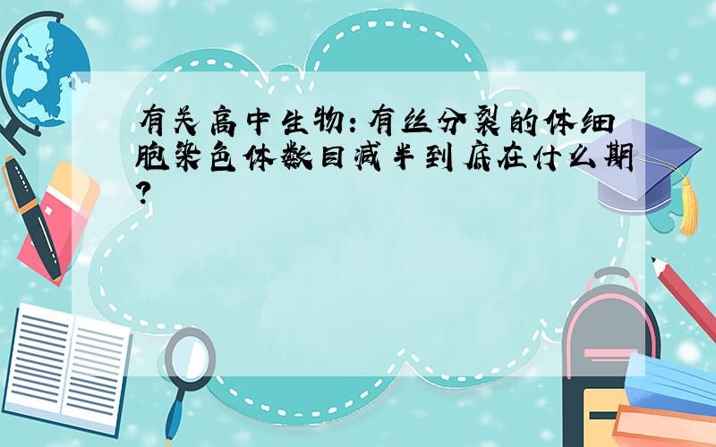 有关高中生物：有丝分裂的体细胞染色体数目减半到底在什么期?