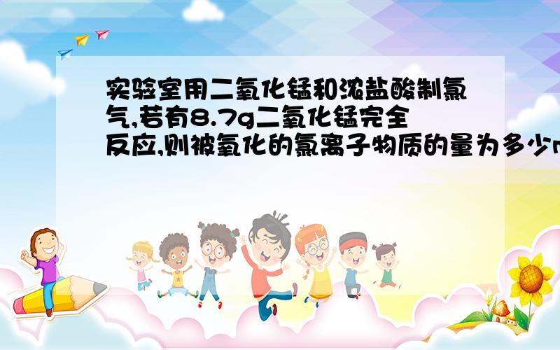 实验室用二氧化锰和浓盐酸制氯气,若有8.7g二氧化锰完全反应,则被氧化的氯离子物质的量为多少mol?生成氯气在标况下体积