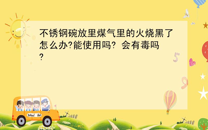 不锈钢碗放里煤气里的火烧黑了怎么办?能使用吗? 会有毒吗?