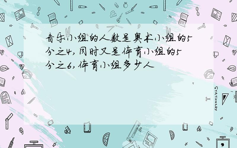 音乐小组的人数是奥术小组的5分之4,同时又是体育小组的5分之6,体育小组多少人