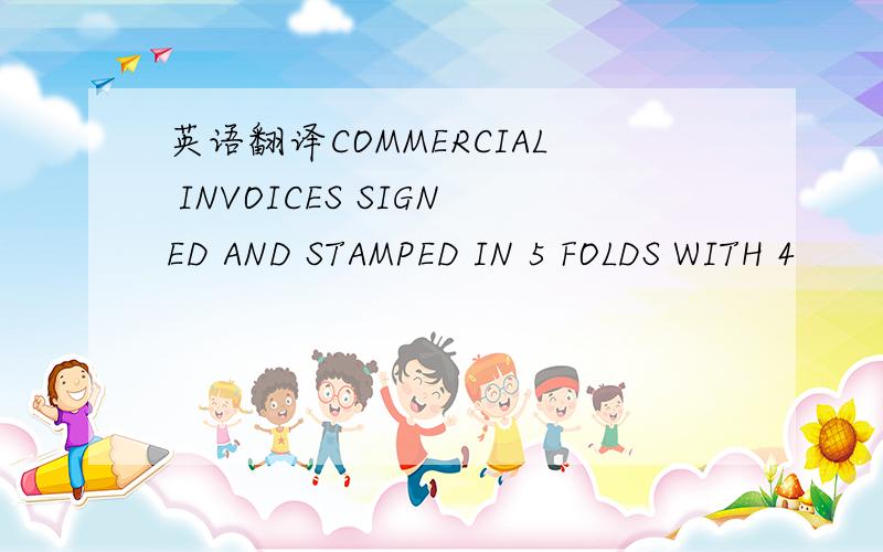 英语翻译COMMERCIAL INVOICES SIGNED AND STAMPED IN 5 FOLDS WITH 4