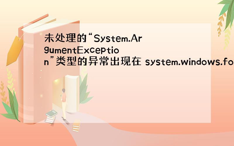 未处理的“System.ArgumentException”类型的异常出现在 system.windows.forms.