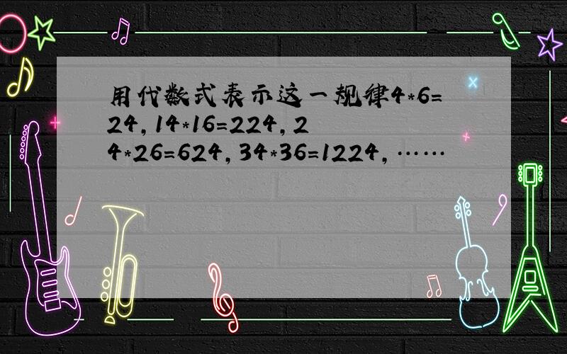 用代数式表示这一规律4*6＝24,14*16＝224,24*26＝624,34*36＝1224,……