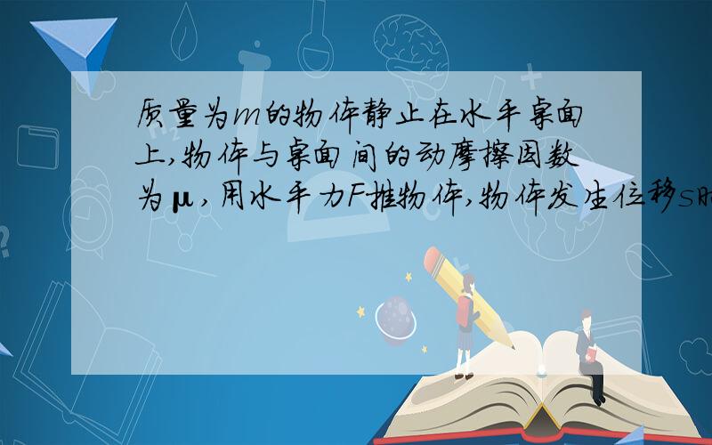 质量为m的物体静止在水平桌面上,物体与桌面间的动摩擦因数为μ,用水平力F推物体,物体发生位移s时去掉F