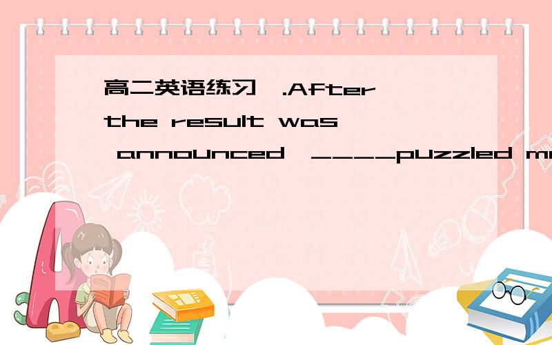 高二英语练习一.After the result was announced,____puzzled me most w