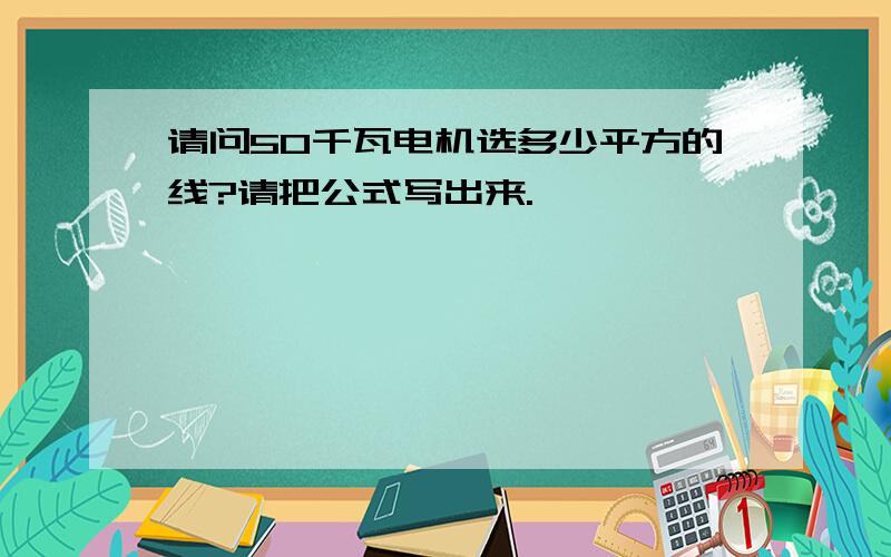 请问50千瓦电机选多少平方的线?请把公式写出来.