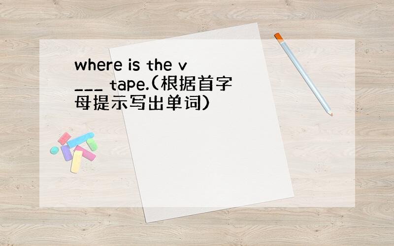 where is the v___ tape.(根据首字母提示写出单词）